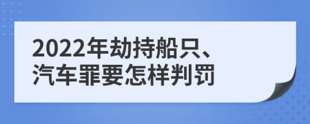 2022年劫持船只、汽车罪要怎样判罚