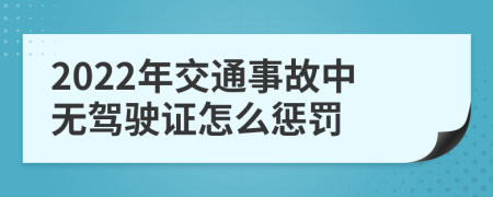 2022年交通事故中无驾驶证怎么惩罚