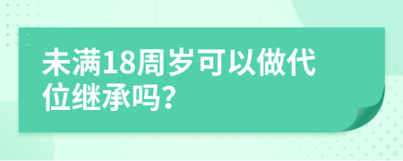 未满18周岁可以做代位继承吗？