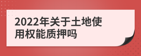 2022年关于土地使用权能质押吗
