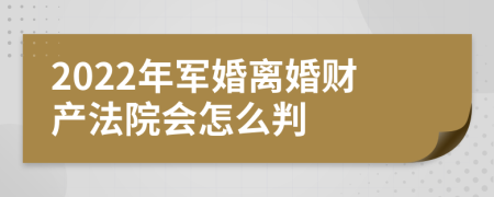 2022年军婚离婚财产法院会怎么判