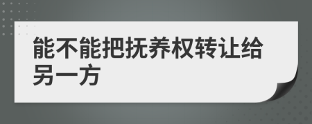 能不能把抚养权转让给另一方