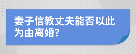 妻子信教丈夫能否以此为由离婚？