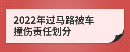 2022年过马路被车撞伤责任划分