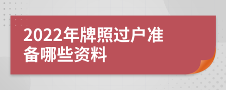 2022年牌照过户准备哪些资料