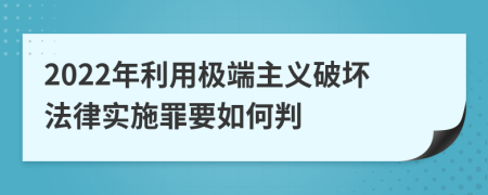 2022年利用极端主义破坏法律实施罪要如何判