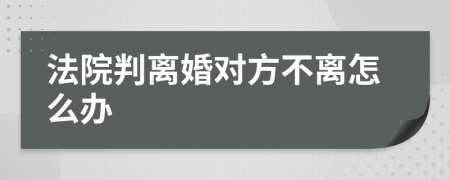 法院判离婚对方不离怎么办