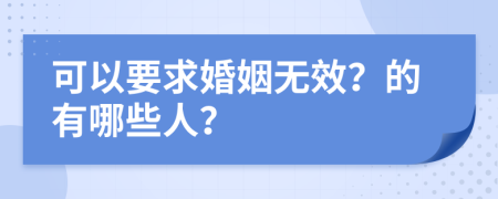 可以要求婚姻无效？的有哪些人？