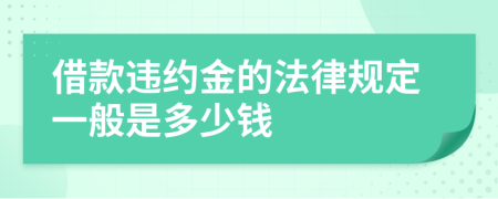 借款违约金的法律规定一般是多少钱