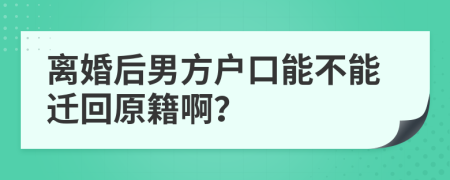 离婚后男方户口能不能迁回原籍啊？