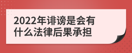 2022年诽谤是会有什么法律后果承担