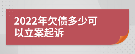 2022年欠债多少可以立案起诉