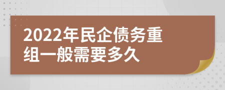 2022年民企债务重组一般需要多久