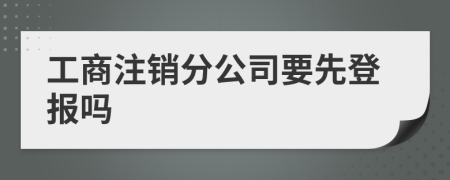 工商注销分公司要先登报吗