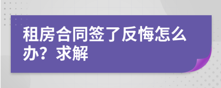 租房合同签了反悔怎么办？求解