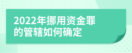 2022年挪用资金罪的管辖如何确定