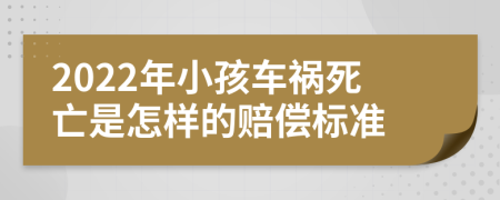 2022年小孩车祸死亡是怎样的赔偿标准