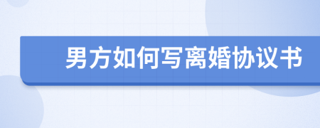 男方如何写离婚协议书