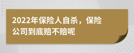 2022年保险人自杀，保险公司到底赔不赔呢