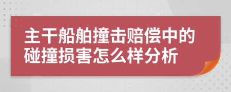 主干船舶撞击赔偿中的碰撞损害怎么样分析