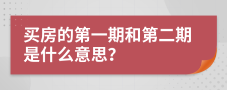 买房的第一期和第二期是什么意思？