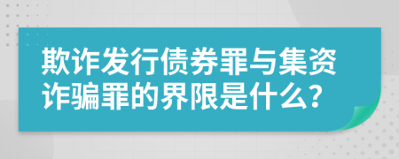 欺诈发行债券罪与集资诈骗罪的界限是什么？