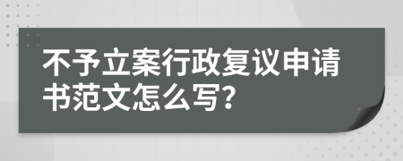 不予立案行政复议申请书范文怎么写？