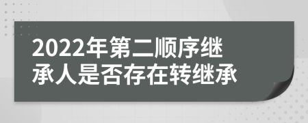 2022年第二顺序继承人是否存在转继承