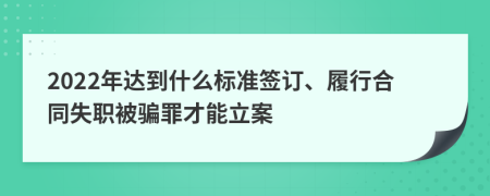 2022年达到什么标准签订、履行合同失职被骗罪才能立案