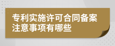 专利实施许可合同备案注意事项有哪些