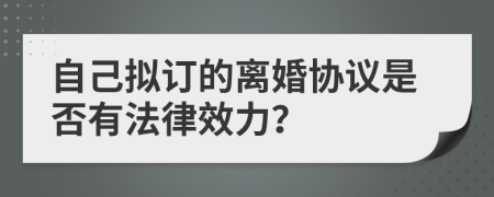 自己拟订的离婚协议是否有法律效力？