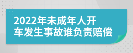 2022年未成年人开车发生事故谁负责赔偿