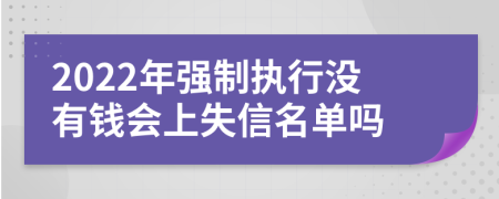 2022年强制执行没有钱会上失信名单吗