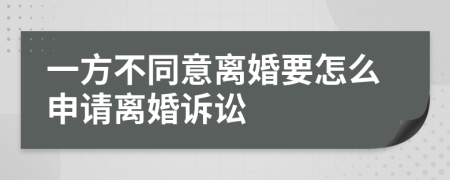 一方不同意离婚要怎么申请离婚诉讼