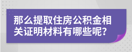 那么提取住房公积金相关证明材料有哪些呢？