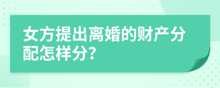 女方提出离婚的财产分配怎样分？