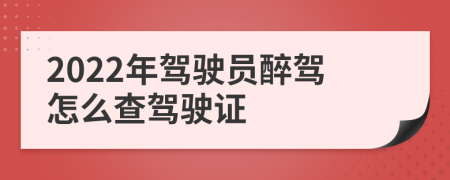 2022年驾驶员醉驾怎么查驾驶证