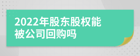 2022年股东股权能被公司回购吗