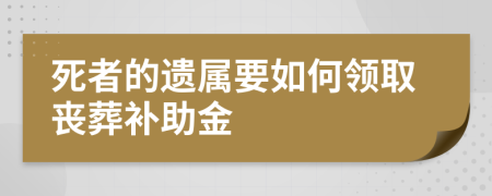 死者的遗属要如何领取丧葬补助金