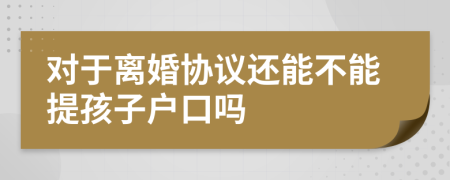 对于离婚协议还能不能提孩子户口吗