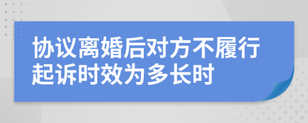 协议离婚后对方不履行起诉时效为多长时