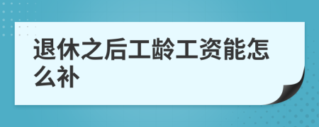 退休之后工龄工资能怎么补