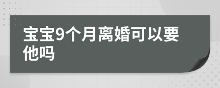 宝宝9个月离婚可以要他吗