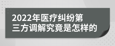 2022年医疗纠纷第三方调解究竟是怎样的