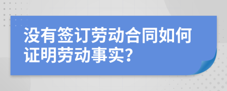 没有签订劳动合同如何证明劳动事实？