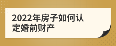 2022年房子如何认定婚前财产
