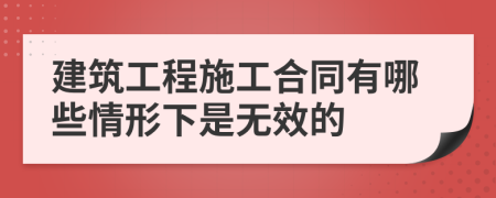 建筑工程施工合同有哪些情形下是无效的