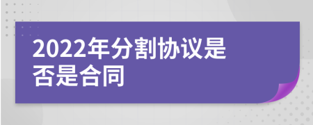 2022年分割协议是否是合同