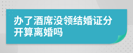 办了酒席没领结婚证分开算离婚吗