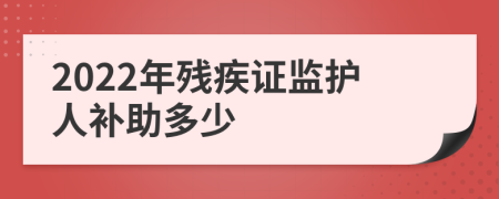 2022年残疾证监护人补助多少